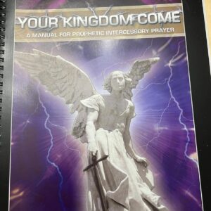 Your Kingdom Come: A Manual for Prophetic Intercessory Prayer